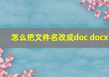 怎么把文件名改成doc docx